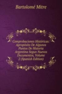 Comprobaciones Historicas: Aproposito De Algunos Puntos De Historia Argentina Segun Nuevos Documentos, Volume 2 (Spanish Edition)