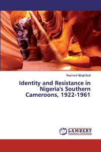 Identity and Resistance in Nigeria's Southern Cameroons, 1922-1961