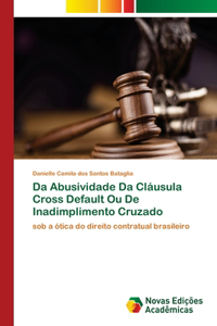 Da Abusividade Da Cláusula Cross Default Ou De Inadimplimento Cruzado