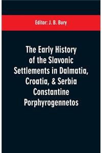 The early history of the Slavonic settlements in Dalmatia, Croatia, & Serbia Constantine Porphyrogennetos