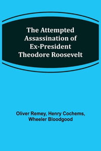 The Attempted Assassination of ex-President Theodore Roosevelt
