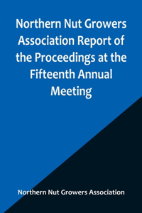Northern Nut Growers Association Report of the Proceedings at the Fifteenth Annual Meeting; New York City, September 3, 4 and 5, 1924