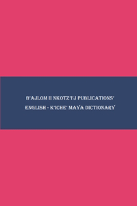 B'ajlom ii Nkotz'i'j Publications' English - K'iche' Maya Dictionary