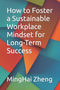 How to Foster a Sustainable Workplace Mindset for Long-Term Success