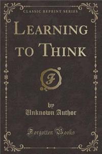 Learning to Think (Classic Reprint)