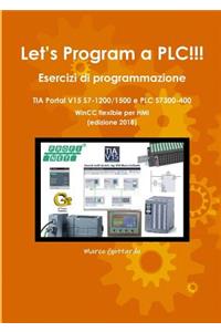 Let's Program a PLC!!! Esercizi di programmazione in TIA Portal V15 S7-1200/1500 e PLC modelli S7300-400 WinCC flexible per HMI edizione 2018