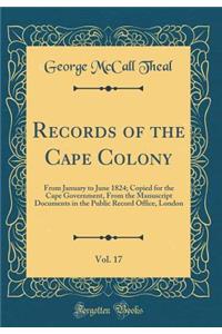 Records of the Cape Colony, Vol. 17: From January to June 1824; Copied for the Cape Government, from the Manuscript Documents in the Public Record Office, London (Classic Reprint)