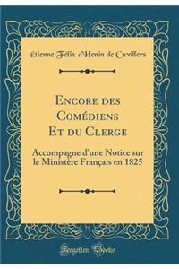 Encore des Comédiens Et du Clerge: Accompagne d'une Notice sur le Ministère Français en 1825 (Classic Reprint)