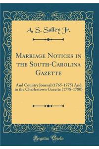 Marriage Notices in the South-Carolina Gazette: And Country Journal (1765-1775) and in the Charlestown Gazette (1778-1780) (Classic Reprint)