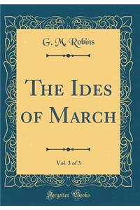 The Ides of March, Vol. 3 of 3 (Classic Reprint)