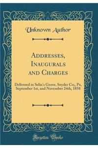 Addresses, Inaugurals and Charges: Delivered in Selin's Grove, Snyder Co;, Pa, September 1st, and November 24th, 1858 (Classic Reprint)