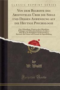 Von Dem Begriffe Des Aristoteles ï¿½ber Die Seele Und Dessen Anwendung Auf Die Heutige Psychologie: Eine Abhandlung, Womit Zu Den ï¿½ffentlichen PRï¿½fungen Und Schlussfeierlichkeiten Des Jahres 1847/48 an Der Kï¿½niglichen Studienanstalt Zu Bayreu