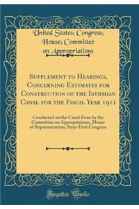 Supplement to Hearings, Concerning Estimates for Construction of the Isthmian Canal for the Fiscal Year 1911: Conducted on the Canal Zone by the Committee on Appropriations, House of Representatives, Sixty-First Congress (Classic Reprint)