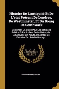 Histoire De L'antiquité Et De L'etat Présent De Londres, De Westminster, Et Du Bourg De Southwark
