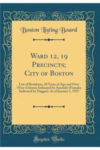 Ward 12, 19 Precincts; City of Boston: List of Residents, 20 Years of Age and Over (Non-Citizens Indicated by Asterisk) (Females Indicated by Dagger), As of January 1, 1937 (Classic Reprint)