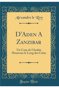 D'Aden a Zanzibar: Un Coin de l'Arabie Heureuse Le Long Des CÃ´tes (Classic Reprint)