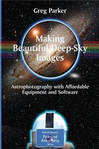 Making Beautiful Deep-Sky Images: Astrophotography with Affordable Equipment and Software