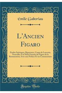 L'Ancien Figaro: Ã?tudes Satiriques, Bigarrures, Coups de Lancette, Nouvelles a la Main Extraits Du Figaro de la Restauration; Avec Une PrÃ©face Et Un Commentaire (Classic Reprint)