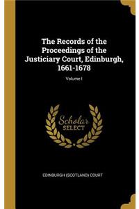 The Records of the Proceedings of the Justiciary Court, Edinburgh, 1661-1678; Volume I