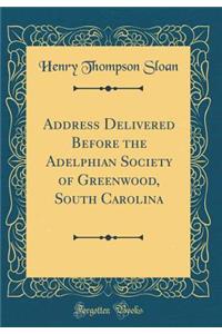 Address Delivered Before the Adelphian Society of Greenwood, South Carolina (Classic Reprint)