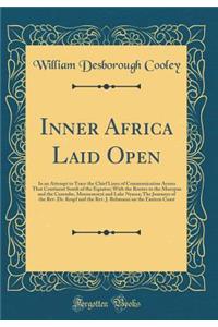 Inner Africa Laid Open: In an Attempt to Trace the Chief Lines of Communication Across That Continent South of the Equator; With the Routes to the Muropue and the Cazembe, Moenemoezi and Lake Nyassa; The Journeys of the Rev. Dr. Krapf and the Rev.