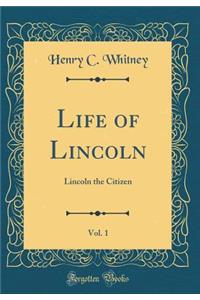 Life of Lincoln, Vol. 1: Lincoln the Citizen (Classic Reprint)