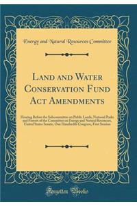 Land and Water Conservation Fund ACT Amendments: Hearing Before the Subcommittee on Public Lands, National Parks and Forests of the Committee on Energy and Natural Resources, United States Senate, One Hundredth Congress, First Session (Classic Repr