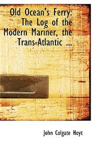 Old Ocean's Ferry: The Log of the Modern Mariner, the Trans-Atlantic ...