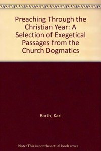 Preaching Through the Christian Year: A Selection of Exegetical Passages from the Church Dogmatics