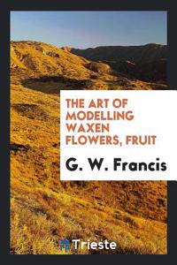 Art of Modelling Waxen Flowers, Fruit
