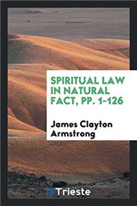 SPIRITUAL LAW IN NATURAL FACT, PP. 1-126