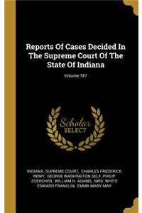 Reports Of Cases Decided In The Supreme Court Of The State Of Indiana; Volume 187