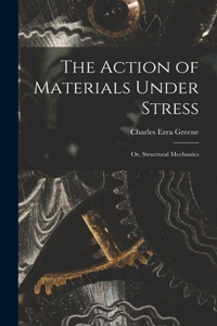Action of Materials Under Stress; or, Structural Mechanics