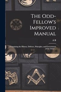 Odd-fellow's Improved Manual: Containing the History, Defence, Principles, and Government of the Order ..