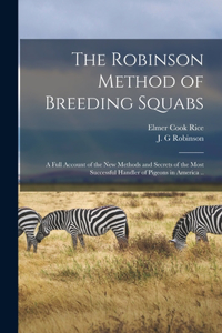 Robinson Method of Breeding Squabs; a Full Account of the new Methods and Secrets of the Most Successful Handler of Pigeons in America ..
