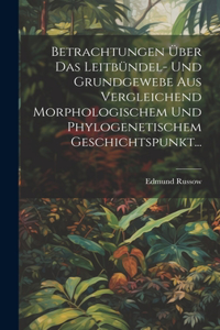 Betrachtungen Über Das Leitbündel- Und Grundgewebe Aus Vergleichend Morphologischem Und Phylogenetischem Geschichtspunkt...