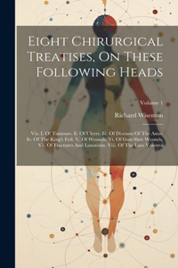 Eight Chirurgical Treatises, On These Following Heads