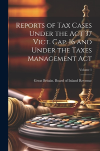 Reports of Tax Cases Under the Act 37 Vict. Cap. 16 and Under the Taxes Management Act; Volume 1