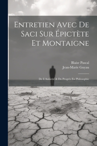 Entretien Avec De Saci Sur Épictète Et Montaigne; De L'Autorité & Du Progrès En Philosophie
