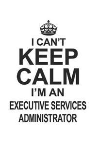 I Can't Keep Calm I'm An Executive Services Administrator