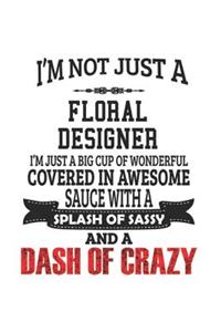 I'm Not Just A Floral Designer I'm Just A Big Cup Of Wonderful Covered In Awesome Sauce With A Splash Of Sassy And A Dash Of Crazy