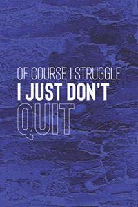 Of Course I Struggle I Just Don't Quit