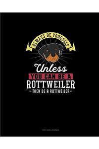 Always Be Yourself Unless You Can Be A Rottweiler Then Be A Rottweiler