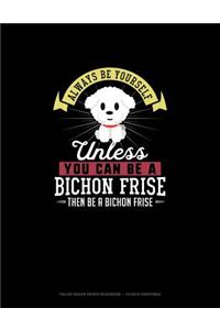 Always Be Yourself Unless You Can Be A Bichon Frise Then Be A Bichon Frise