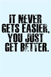 It Never Gets Easier You Just Get Better