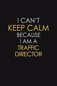 I Can't Keep Calm Because I Am A Traffic Director