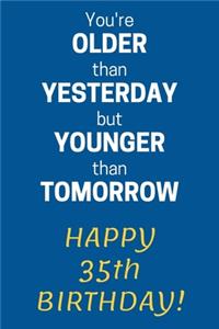 You're older than Yesterday but younger than Tomorrow Happy 35th Birthday