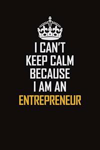 I Can't Keep Calm Because I Am An Entrepreneur