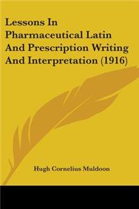 Lessons In Pharmaceutical Latin And Prescription Writing And Interpretation (1916)