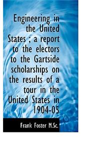 Engineering in the United States; A Report to the Electors to the Gartside Scholarships on the Resu